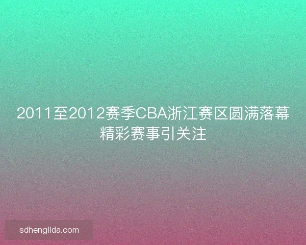 2011至2012赛季CBA浙江赛区圆满落幕精彩赛事引关注