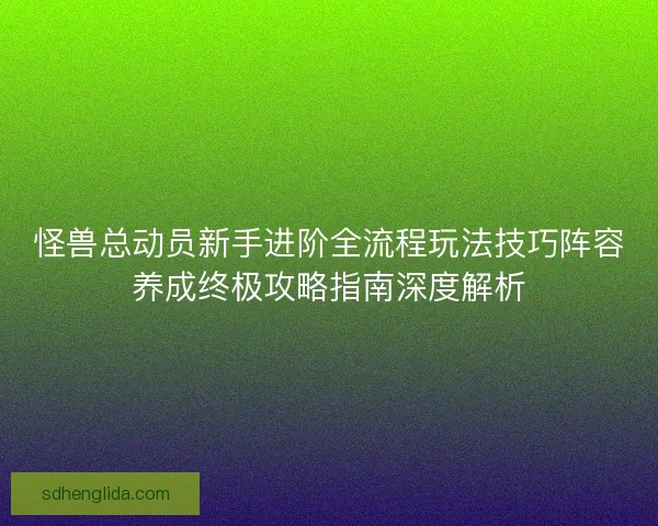 怪兽总动员新手进阶全流程玩法技巧阵容养成终极攻略指南深度解析