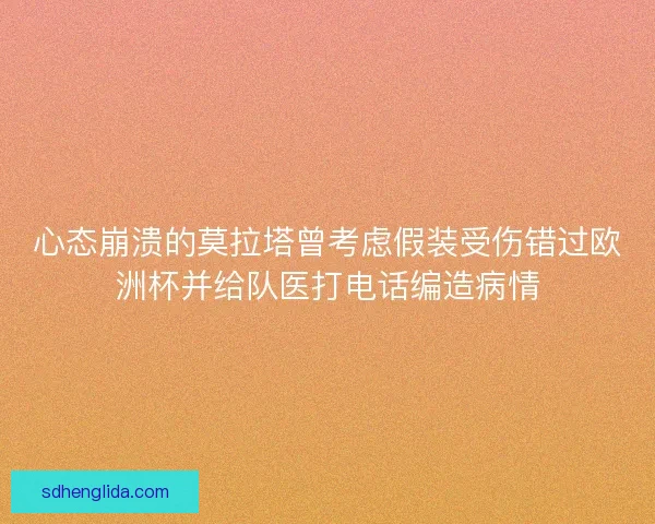 心态崩溃的莫拉塔曾考虑假装受伤错过欧洲杯并给队医打电话编造病情 心态崩溃的莫拉塔曾考虑假装受伤错过欧洲杯并给队医打电话编造病情