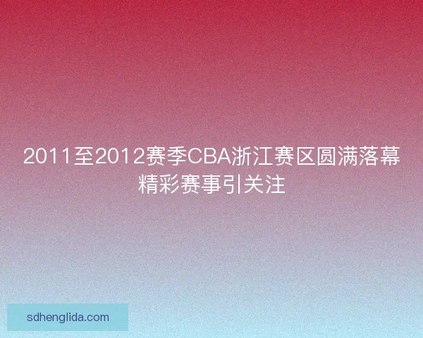 2011至2012赛季CBA浙江赛区圆满落幕精彩赛事引关注 2011至2012赛季CBA浙江赛区圆满落幕精彩赛事引关注
