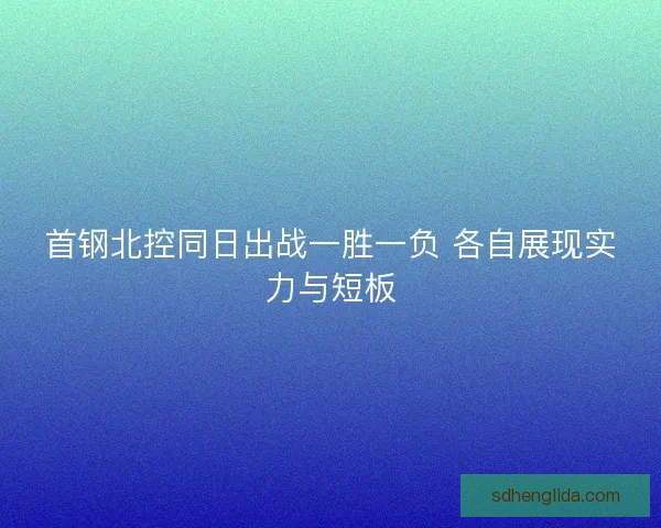 首钢北控同日出战一胜一负 各自展现实力与短板