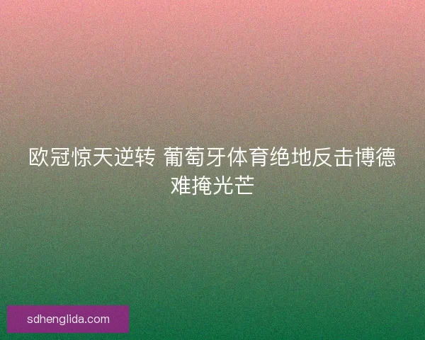 欧冠惊天逆转 葡萄牙体育绝地反击博德难掩光芒