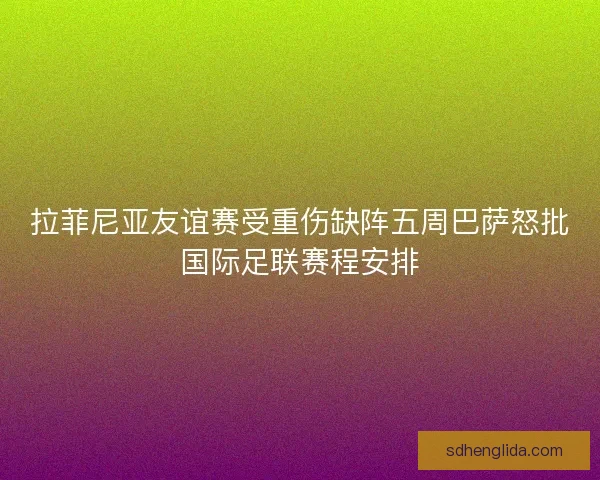 拉菲尼亚友谊赛受重伤缺阵五周巴萨怒批国际足联赛程安排