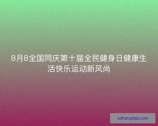 8月8全国同庆第十届全民健身日健康生活快乐运动新风尚 8月8全国同庆第十届全民健身日健康生活快乐运动新风尚