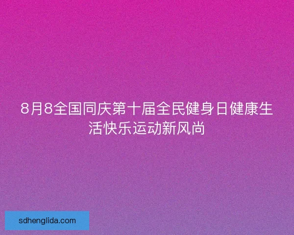 8月8全国同庆第十届全民健身日健康生活快乐运动新风尚